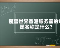 魔兽世界香港服务器的专属名称是什么？